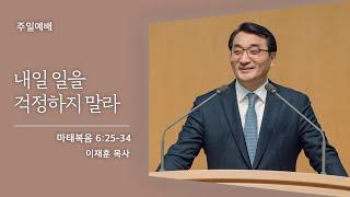 [이재훈 담임목사] 내일 일을 걱정하지 말라 (마태복음 6:25-34) 2021.04.18