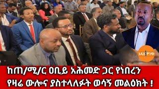 ከጠ/ሚ/ር ዐቢይ አሕመድ ጋር የነበረን የዛሬ ውሎና ያስተላለፉት ወሳኝ መልዕክት !