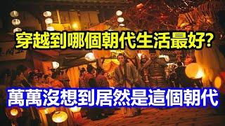 中國24個朝代，穿越到哪個朝代生活最好？萬萬沒想到居然是這個朝代