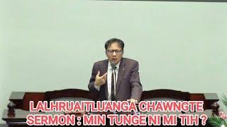 LALHRUAITLUANGA CHAWNGTE SERMON || MIN TUNGE NI MI TIH ?