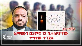 ኢማሙን ጨምሮ 12 ቤተሰቦቻቸው ታግተው ተገደሉ ልዩ ዘገባ ||Harun Media||