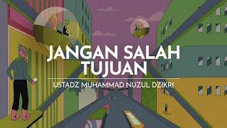 JANGAN SALAH TUJUAN | Ustadz Muhammad Nuzul Dzikri -hafizhahumullah-