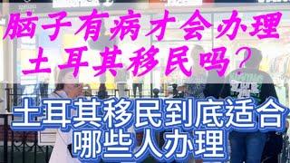 浅谈脑子有病才办理土耳其移民吗？土耳其移民到底适合哪些人办理？能够满足哪些需求？我的移民经历（十三）