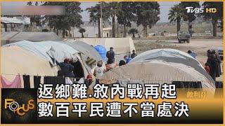 返鄉難.敘內戰再起 數百平民遭不當處決｜方念華｜FOCUS全球新聞20250310 @tvbsfocus