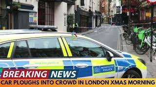 BREAKING NEWS: CAR PLOUGHS INTO CROWD IN LONDON ON CHRISTMAS MORNING