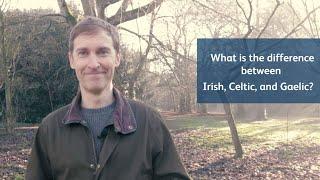 What is the difference between Irish, Celtic and Gaelic?