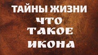 Тайны жизни. Что такое икона? Предназначение икон.  Принципы взаимодействия с высокими сущностями.