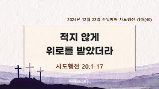 [주안에있는교회] 2024년 12월 22일(주일 1부)ㅣ사도행전강해(40) 적지 않게 위로를 받았더라ㅣ사도행전 20:1-17ㅣ정한영 목사