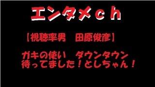 【視聴率男　田原俊彦】　ガキの使い　ダウンタウン　待ってました！としちゃん！