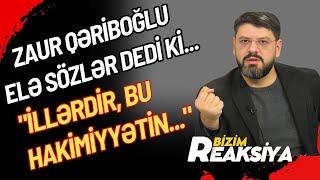 Zaur Qəriboğlu elə sözlər dedi ki... "İllərdir, bu hakimiyyətin..." - BİZİM REAKSİYA