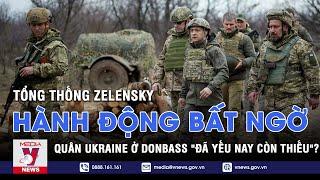 Tổng Thống Zelensky có hành động bất ngờ - Quân Ukraine ở Donbass "đã yếu nay còn thiếu"? - VNEWS