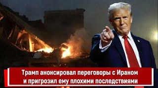 Трамп анонсировал переговоры с Ираном и пригрозил ему плохими последствиями