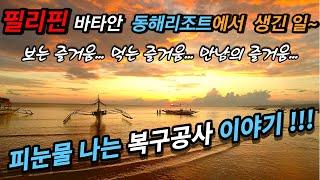 필리핀 바타안 동해리조트에서 생긴 일/ 피눈물나는 복구공사 현장을 우리가 가봤습니다/ 보는 즐거움...먹는 즐거움...만남의 즐거움