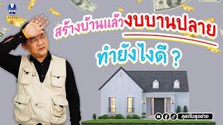 สร้างบ้านแล้วงบ"บานปลาย" ทำยังไงดีครับ | คุยกับลุงช่าง