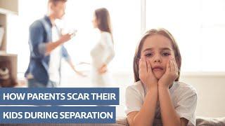 How Parents Scar Their Kids During Separation