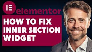 How to Fix Elementor Inner Section Widget Missing (Full 2024 Guide)