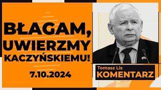 Błagam, uwierzmy Kaczyńskiemu! | TOMASZ LIS KOMENTARZ 7.10.2024