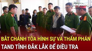 Bản tin thời sự: Bắt khẩn cấp Chánh tòa hình sự và Thẩm phán TAND tỉnh Đắk Lắk để điều tra