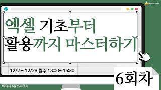 [구로구 – 엑셀 기초부터 활용까지 마스터하기] 12월 18일 수요일 오후 13:00 ~ 15:30 (6회차)