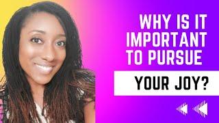 Why Is It Important to Pursue Your Joy?