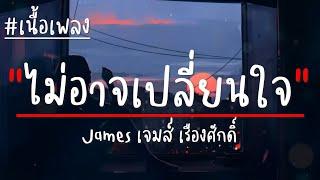 ไม่อาจเปลี่ยนใจ : James เจมส์ เรืองศักดิ์ (เนื้อเพลง)