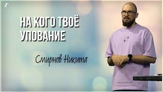 На кого твое упование? / Никита Смирнов / 14.07.2024 г.