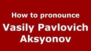 How to pronounce Vasily Pavlovich Aksyonov (Russian/Russia) - PronounceNames.com