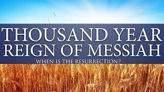 What happens during the thousand year reign of Messiah? When is the resurrection?