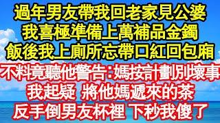 過年男友帶我回老家見公婆，我喜極準備上萬補品金鐲，飯後我上廁所忘帶口紅回包廂，不料竟聽他警告：媽按計劃別壞事，我起疑 將他媽遞來的茶，反手倒男友杯裡 下秒我傻了真情故事會||老年故事||情感需求|愛情