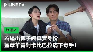 【好運來】EP74預告：為逼出傅子純真實身份，藍葦華竟對卡比巴拉痛下毒手！｜ LINE TV 共享追劇生活