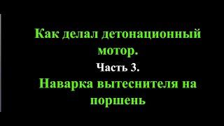 Как делал детонационный мотор. Часть 3. Наварка вытеснителя на поршень.