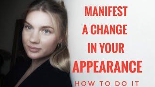 how to manifest a change in your appearance. how to do it.