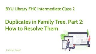 Intermediate (for LDS) 2: Duplicates in Family Tree Part 2: How to Resolve Them-Kathryn Grant (6-24)