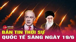 Thời sự quốc tế sáng 19/6:Israel phát động đợt tấn công mới vào thủ đô Iran,Tehran đáp trả liên hoàn