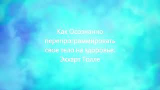 Как осознано программировать свое тело на здоровье.  Экхарт Толле.