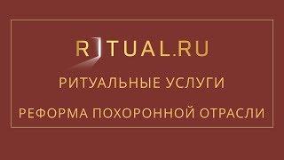 RITUAL.RU – РИТУАЛЬНЫЕ УСЛУГИ – РЕФОРМА ПОХОРОННОЙ ОТРАСЛИ