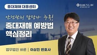 [바른 웨비나] 안전관리 담당자 주목! 중대재해 예방법 핵심정리 | 이상진 변호사