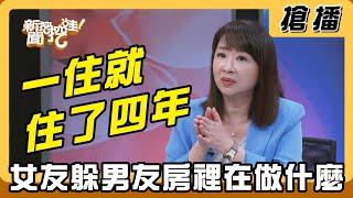【搶播】一住就住了四年 女友躲男友房裡在做什麼