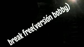 Break free(versión bobby)