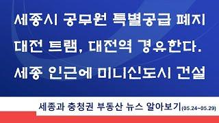 세종시 공무원 특별공급 폐지, 대전 트램 대전역 경유한다, 세종 인근에 미니신도시 건설, 세종과 충청권 부동산 뉴스 알아보기(2021.5.24~5.29)
