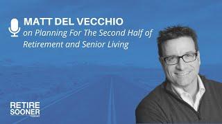 Planning For The Second Half of Retirement and Senior Living with Matt Del Vecchio - Retire Sooner