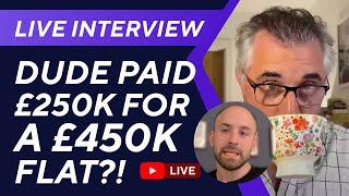 Live interview with dude who just paid £250k for a £450k flat?!