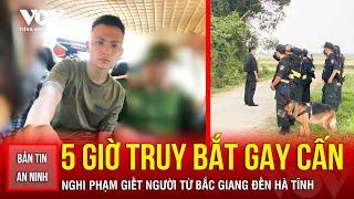 NÓNG 24H: 5 giờ truy bắt gay cấn nghi phạm giết người từ Bắc Giang đến Hà Tĩnh