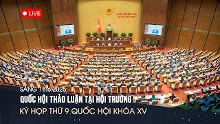  TRỰC TIẾP: Quốc hội thảo luận tại hội trường - Kỳ họp thứ 9 Quốc hội khóa XV | Sáng 18/6/2025