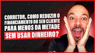 CORRETOR, VEJA COMO REDUZIR O FINANCIAMENTO DO SEU CLIENTE PELA METADE SEM USAR DINHEIRO