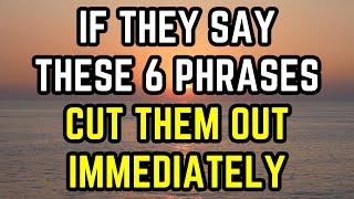 If They Say These 6 Phrases, Cut Them Out Immediately