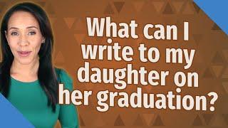 What can I write to my daughter on her graduation?