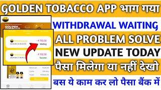 Golden tobacco app withdrawal problem||golden tobacco app kab tak chalega||new update||real or fake