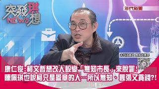 精華片段》康仁俊:柯文哲想改人設變「無知市長」來脫罪!陳佩琪也說柯只是蓋章的人…所以無知、囂張又貪錢?!【突發琪想】2024.12.27