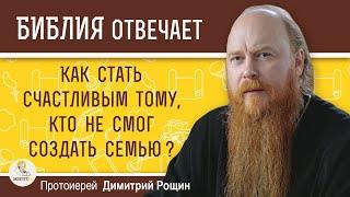 Как СТАТЬ СЧАСТЛИВЫМ тому, кто не смог создать семью ?  Протоиерей Димитрий Рощин